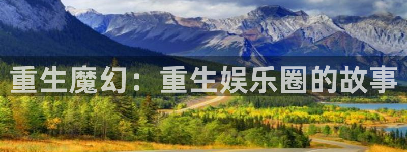 壹号电子娱乐app：重生魔幻：重生娱乐圈的故事