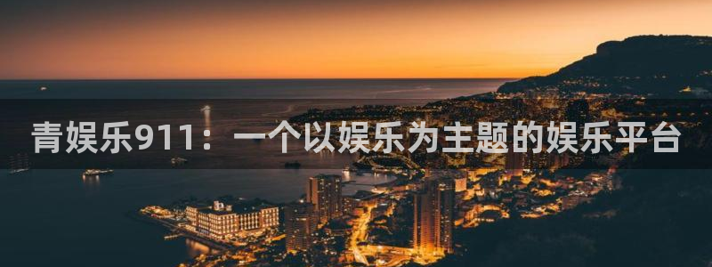 极悦平台官方网站下载：青娱乐911：一个以娱乐为主题的娱乐平台