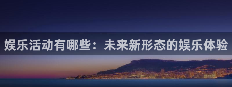 极悦平台,apk.1：娱乐活动有哪些：未来新形态的娱乐体验