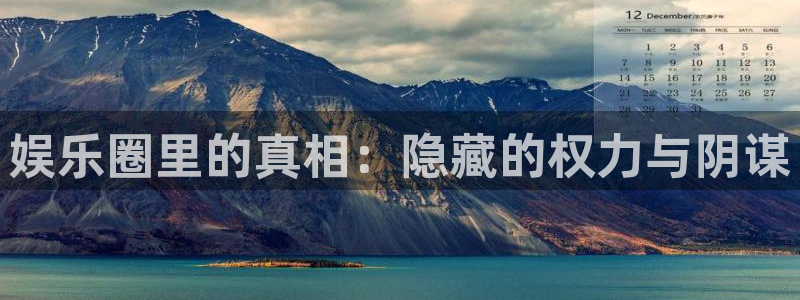 极悦平台平台登录入口：娱乐圈里的真相：隐藏的权力与阴谋