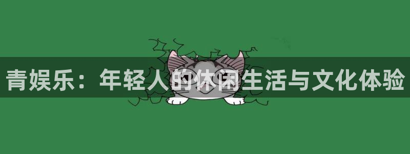 极悦平台账号注册入口：青娱乐：年轻人的休闲生活与文化体验