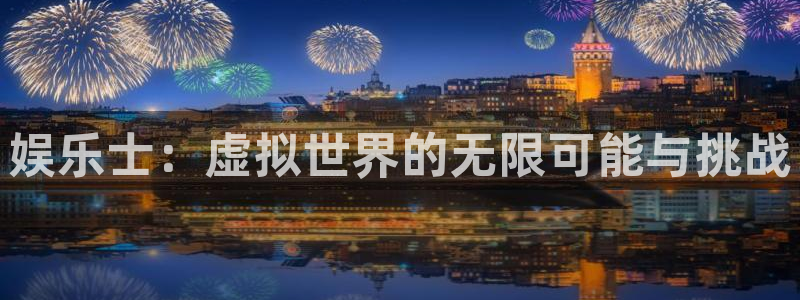 壹号大舞台娱乐app下载安装：娱乐士：虚拟世界的无限可能与挑战