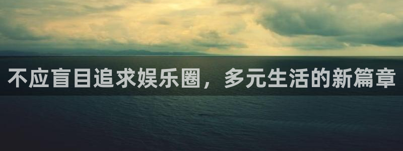 极悦平台.com：不应盲目追求娱乐圈，多元生活的新篇章