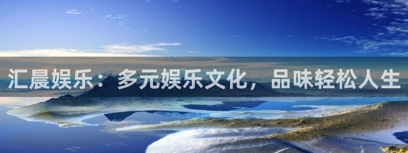 极悦平台平台官网版下载：汇晨娱乐：多元娱乐文化，品味轻松人生