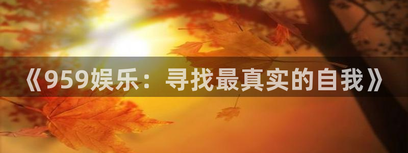 极悦平台.ccm官网版：《959娱乐：寻找最真实的自我》