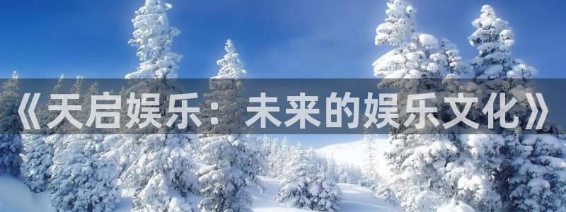 极悦平台官网：《天启娱乐：未来的娱乐文化》