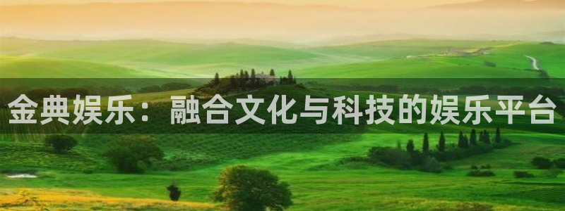 极悦平台有梦你就来：金典娱乐：融合文化与科技的娱乐平台