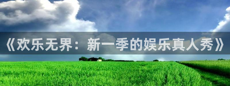 极悦平台网页版登：《欢乐无界：新一季的娱乐真人秀》