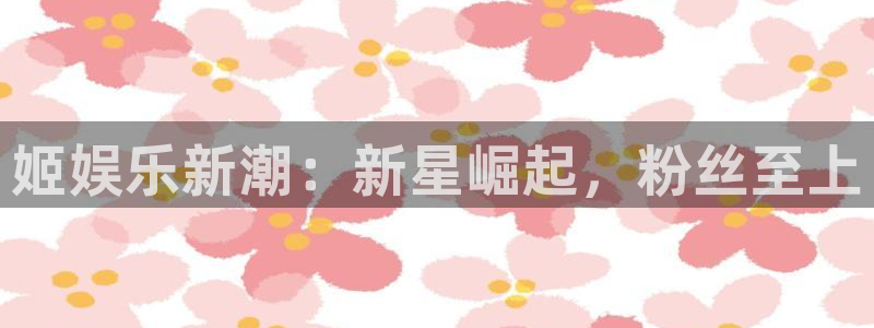 壹号玩家app下载：姬娱乐新潮：新星崛起，粉丝至上