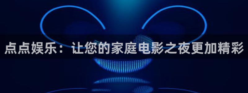 极悦平台官网下载：点点娱乐：让您的家庭电影之夜更加精彩